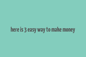 here is 3 easy way to make money