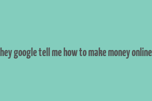 hey google tell me how to make money online