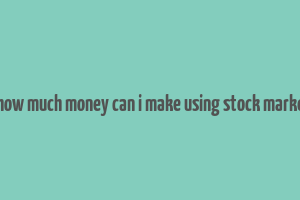 hhow much money can i make using stock market