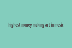 highest money making art in music