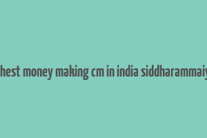 highest money making cm in india siddharammaiyah