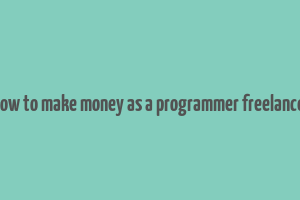 hiow to make money as a programmer freelancer