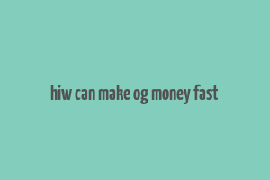 hiw can make og money fast