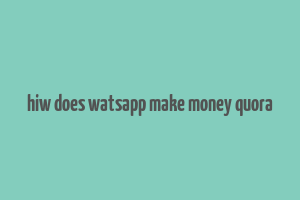 hiw does watsapp make money quora