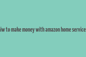 hiw to make money with amazon home services