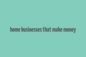 home businesses that make money