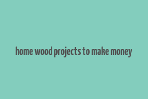 home wood projects to make money