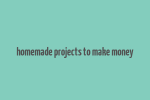 homemade projects to make money