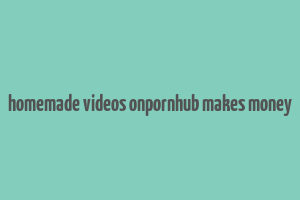 homemade videos onpornhub makes money