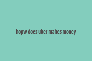 hopw does uber makes money