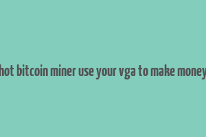 hot bitcoin miner use your vga to make money