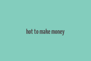 hot to make money