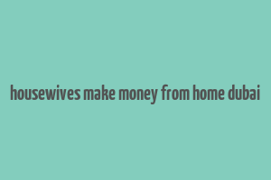 housewives make money from home dubai