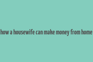 how a housewife can make money from home