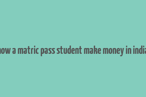 how a matric pass student make money in india