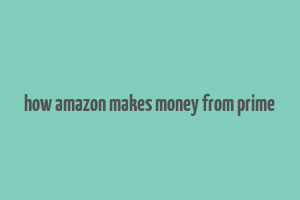 how amazon makes money from prime