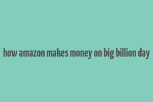 how amazon makes money on big billion day