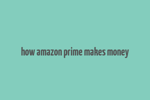 how amazon prime makes money