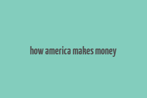 how america makes money