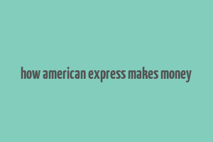 how american express makes money