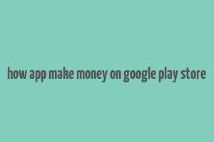 how app make money on google play store