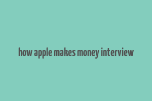 how apple makes money interview