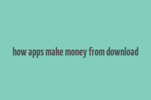 how apps make money from download