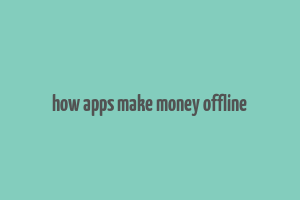 how apps make money offline