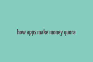 how apps make money quora