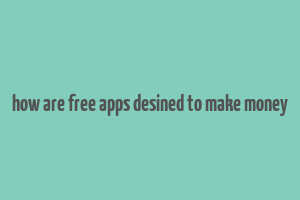 how are free apps desined to make money