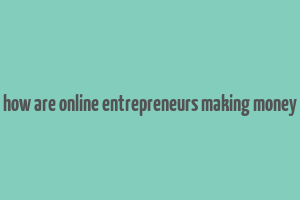 how are online entrepreneurs making money