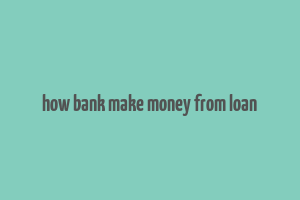 how bank make money from loan