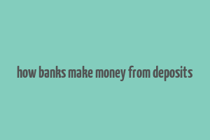 how banks make money from deposits