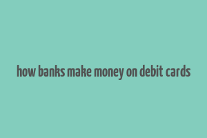 how banks make money on debit cards