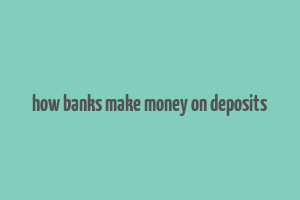 how banks make money on deposits