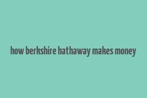 how berkshire hathaway makes money