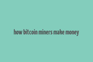 how bitcoin miners make money