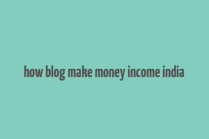 how blog make money income india