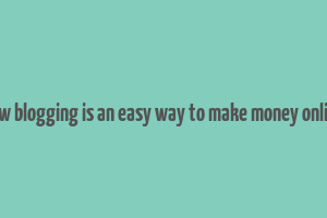 how blogging is an easy way to make money online