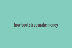 how bootstrap make money