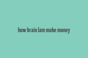 how brain lam make money