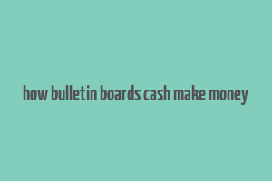 how bulletin boards cash make money