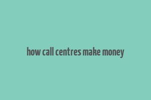 how call centres make money