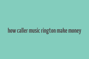 how caller music rington make money