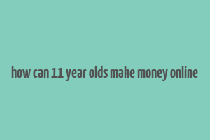 how can 11 year olds make money online