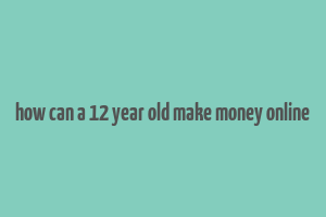 how can a 12 year old make money online