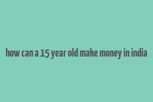 how can a 15 year old make money in india