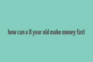 how can a 8 year old make money fast