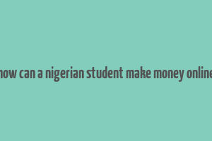 how can a nigerian student make money online