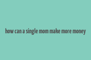 how can a single mom make more money